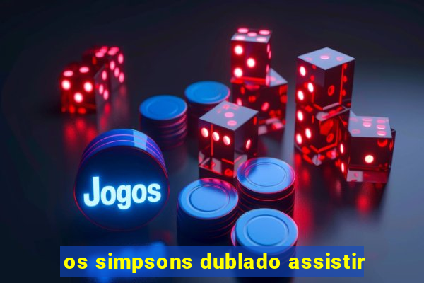 os simpsons dublado assistir